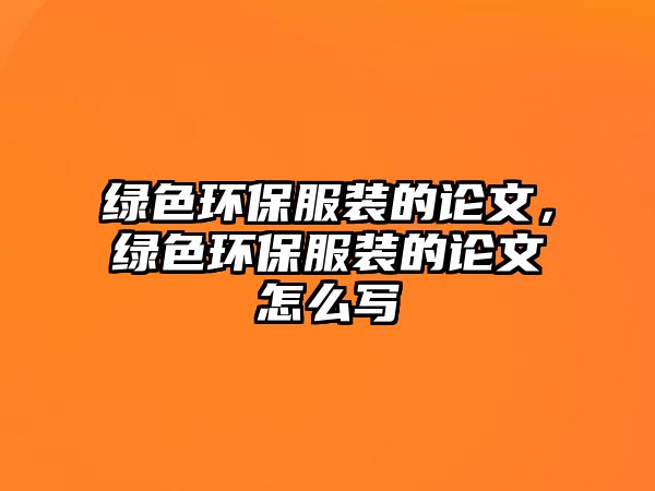 綠色環(huán)保服裝的論文，綠色環(huán)保服裝的論文怎么寫