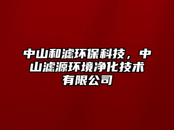 中山和濾環(huán)?？萍迹猩綖V源環(huán)境凈化技術(shù)有限公司