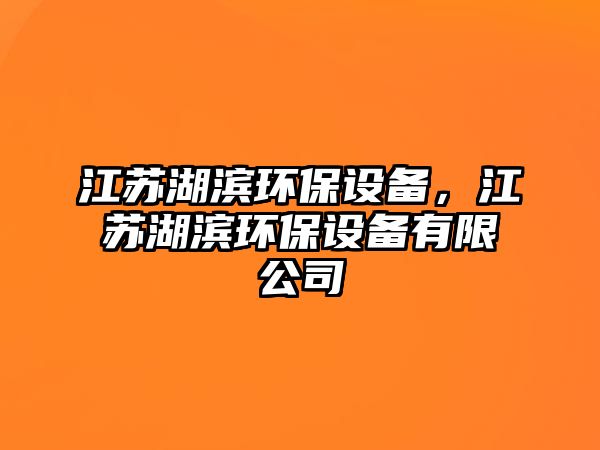 江蘇湖濱環(huán)保設(shè)備，江蘇湖濱環(huán)保設(shè)備有限公司