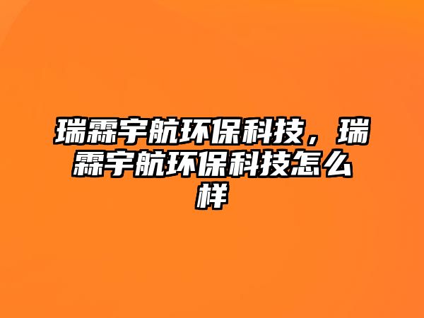 瑞霖宇航環(huán)?？萍迹鹆赜詈江h(huán)?？萍荚趺礃?/> 
									</a>
									<h4 class=