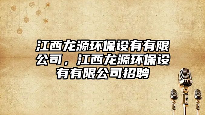 江西龍源環(huán)保設(shè)有有限公司，江西龍源環(huán)保設(shè)有有限公司招聘