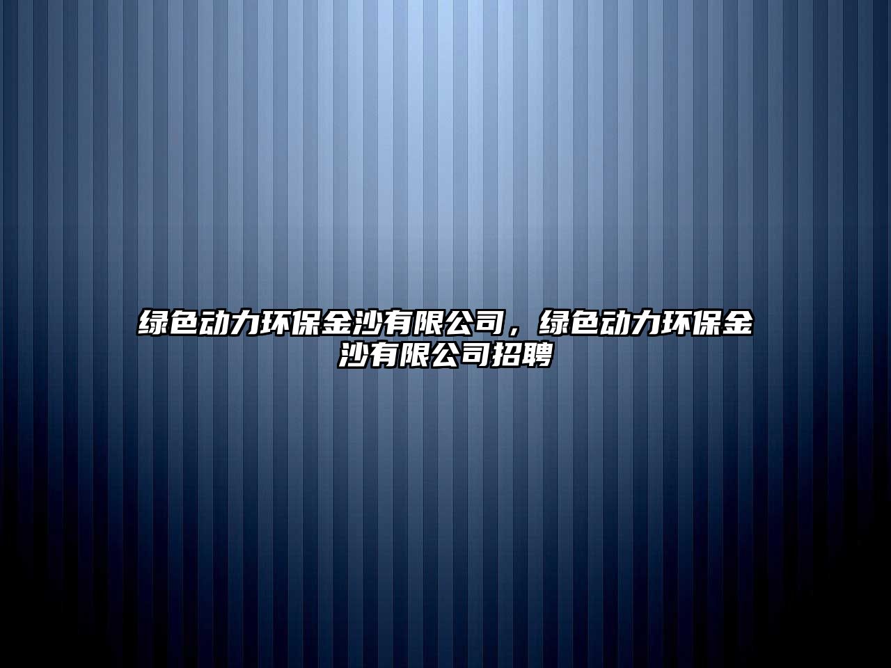 綠色動力環(huán)保金沙有限公司，綠色動力環(huán)保金沙有限公司招聘