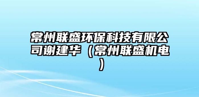 常州聯盛環(huán)?？萍加邢薰局x建華（常州聯盛機電）