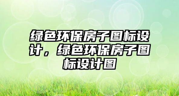 綠色環(huán)保房子圖標設計，綠色環(huán)保房子圖標設計圖