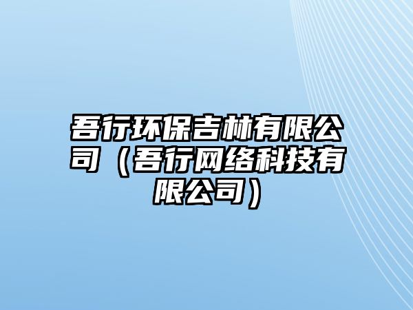 吾行環(huán)保吉林有限公司（吾行網(wǎng)絡(luò)科技有限公司）