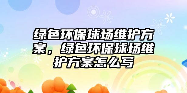 綠色環(huán)保球場維護方案，綠色環(huán)保球場維護方案怎么寫