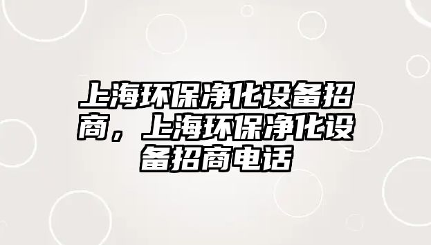 上海環(huán)保凈化設(shè)備招商，上海環(huán)保凈化設(shè)備招商電話