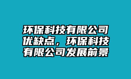 環(huán)?？萍加邢薰緝?yōu)缺點，環(huán)?？萍加邢薰景l(fā)展前景