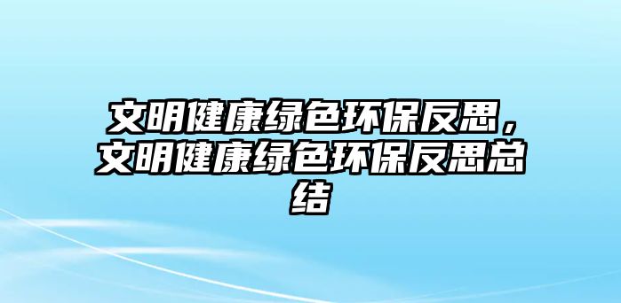 文明健康綠色環(huán)保反思，文明健康綠色環(huán)保反思總結(jié)