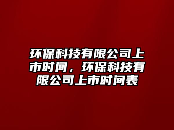 環(huán)?？萍加邢薰旧鲜袝r間，環(huán)保科技有限公司上市時間表