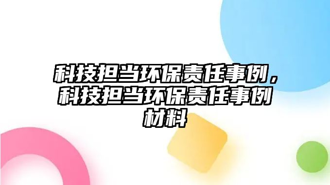 科技擔當環(huán)保責任事例，科技擔當環(huán)保責任事例材料