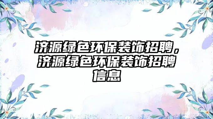 濟源綠色環(huán)保裝飾招聘，濟源綠色環(huán)保裝飾招聘信息