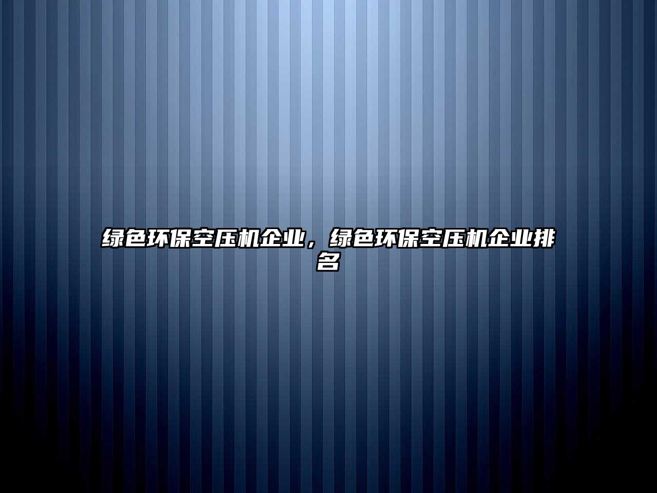 綠色環(huán)?？諌簷C(jī)企業(yè)，綠色環(huán)保空壓機(jī)企業(yè)排名