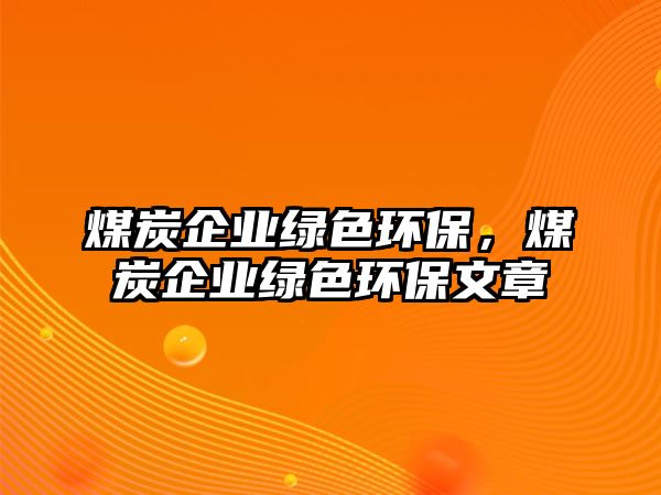 煤炭企業(yè)綠色環(huán)保，煤炭企業(yè)綠色環(huán)保文章