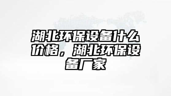 湖北環(huán)保設(shè)備什么價(jià)格，湖北環(huán)保設(shè)備廠家