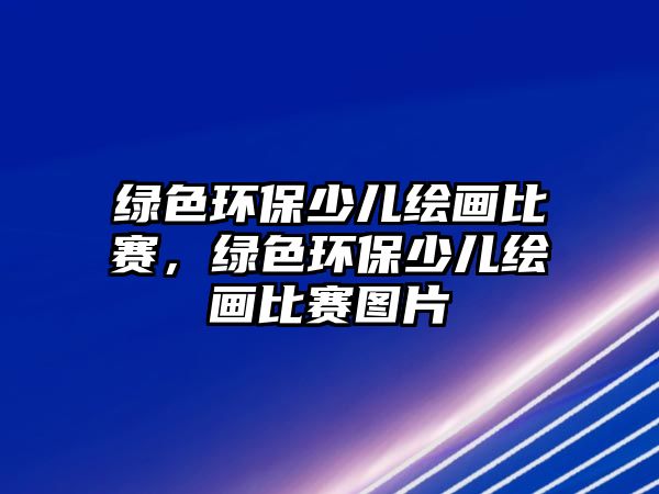 綠色環(huán)保少兒繪畫(huà)比賽，綠色環(huán)保少兒繪畫(huà)比賽圖片