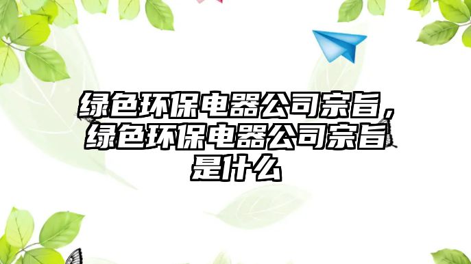 綠色環(huán)保電器公司宗旨，綠色環(huán)保電器公司宗旨是什么