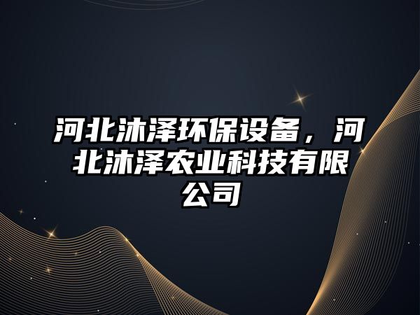 河北沐澤環(huán)保設備，河北沐澤農(nóng)業(yè)科技有限公司