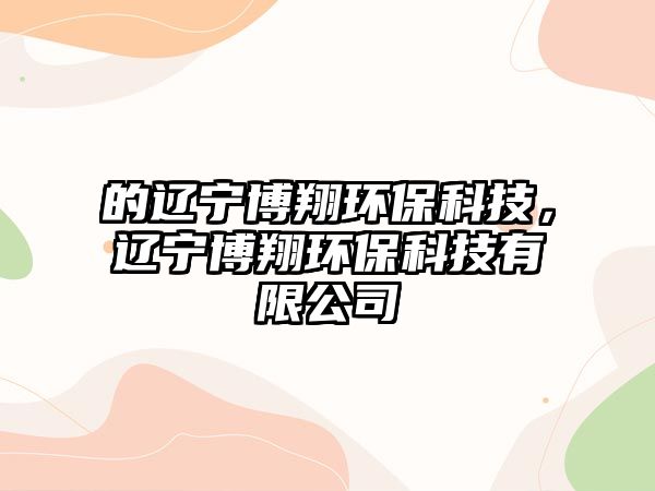 的遼寧博翔環(huán)?？萍?，遼寧博翔環(huán)?？萍加邢薰? class=