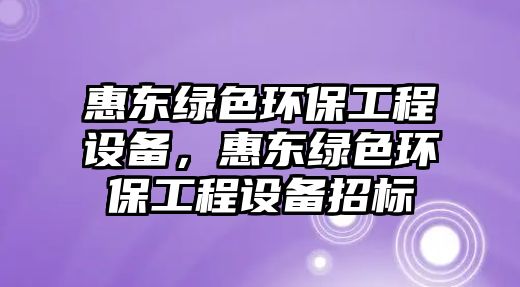 惠東綠色環(huán)保工程設(shè)備，惠東綠色環(huán)保工程設(shè)備招標(biāo)