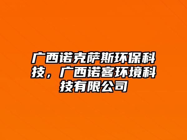 廣西諾克薩斯環(huán)?？萍?，廣西諾客環(huán)境科技有限公司