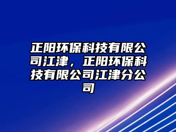 正陽環(huán)?？萍加邢薰窘?，正陽環(huán)保科技有限公司江津分公司