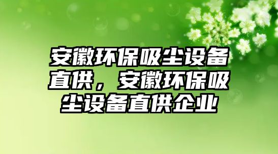 安徽環(huán)保吸塵設備直供，安徽環(huán)保吸塵設備直供企業(yè)