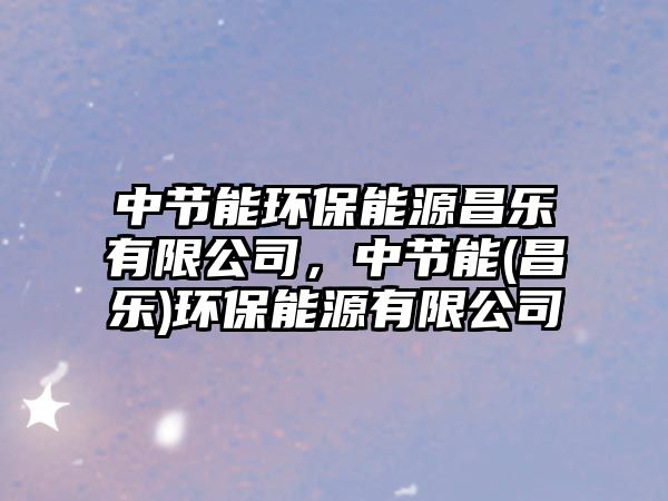 中節(jié)能環(huán)保能源昌樂(lè)有限公司，中節(jié)能(昌樂(lè))環(huán)保能源有限公司