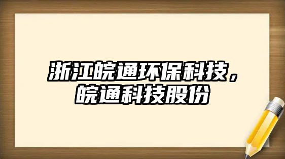 浙江皖通環(huán)?？萍?，皖通科技股份