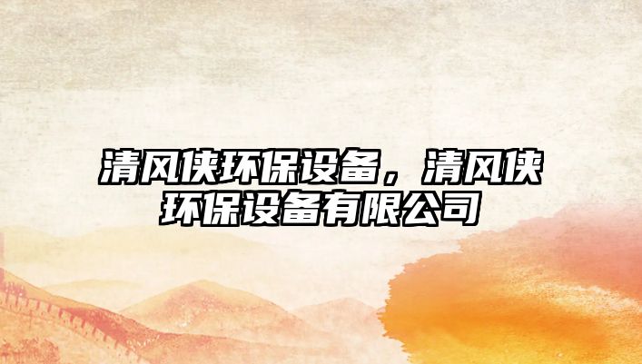 清風俠環(huán)保設備，清風俠環(huán)保設備有限公司