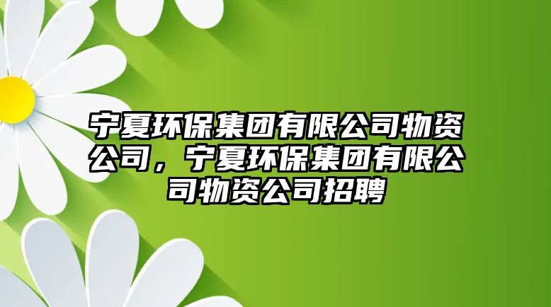 寧夏環(huán)保集團(tuán)有限公司物資公司，寧夏環(huán)保集團(tuán)有限公司物資公司招聘