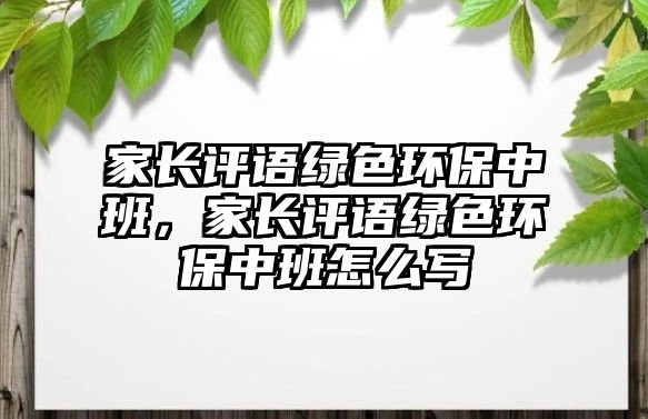 家長評語綠色環(huán)保中班，家長評語綠色環(huán)保中班怎么寫