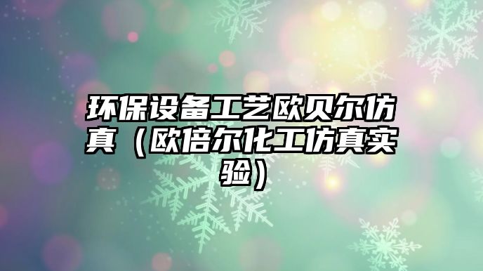 環(huán)保設(shè)備工藝歐貝爾仿真（歐倍爾化工仿真實驗）