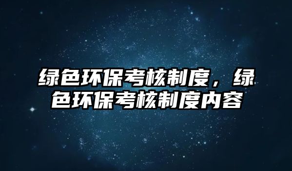 綠色環(huán)?？己酥贫龋G色環(huán)保考核制度內(nèi)容