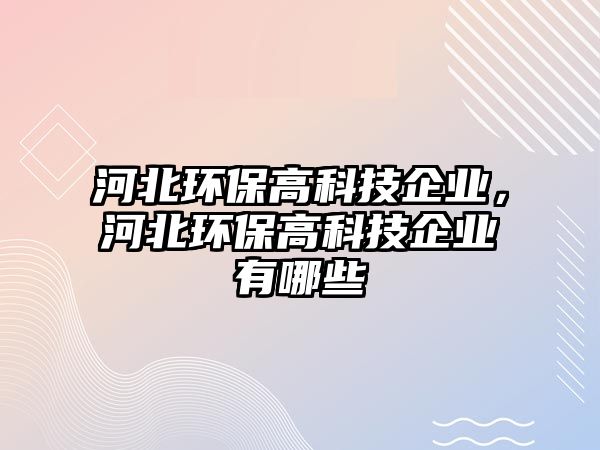 河北環(huán)保高科技企業(yè)，河北環(huán)保高科技企業(yè)有哪些