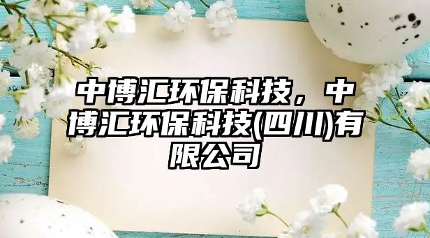 中博匯環(huán)保科技，中博匯環(huán)?？萍?四川)有限公司