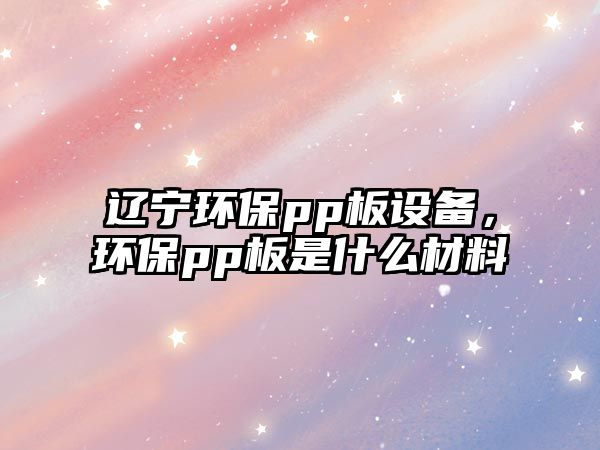 遼寧環(huán)保pp板設(shè)備，環(huán)保pp板是什么材料