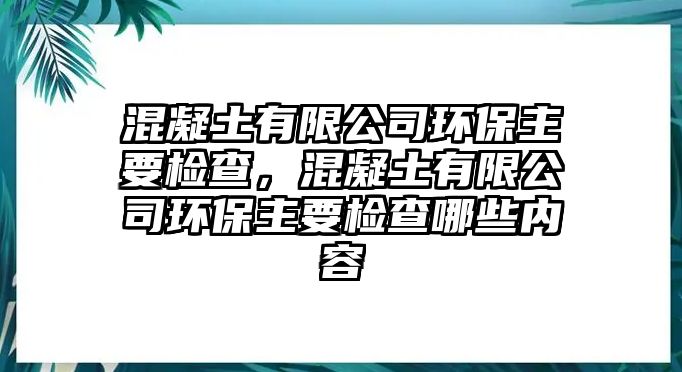 混凝土有限公司環(huán)保主要檢查，混凝土有限公司環(huán)保主要檢查哪些內(nèi)容