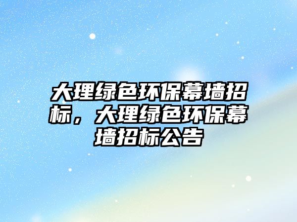 大理綠色環(huán)保幕墻招標，大理綠色環(huán)保幕墻招標公告