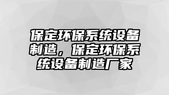 保定環(huán)保系統(tǒng)設(shè)備制造，保定環(huán)保系統(tǒng)設(shè)備制造廠家