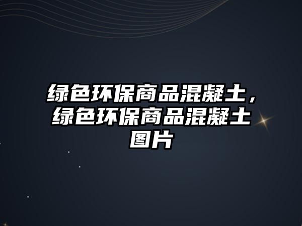 綠色環(huán)保商品混凝土，綠色環(huán)保商品混凝土圖片