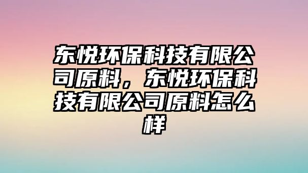 東悅環(huán)?？萍加邢薰驹?，東悅環(huán)保科技有限公司原料怎么樣