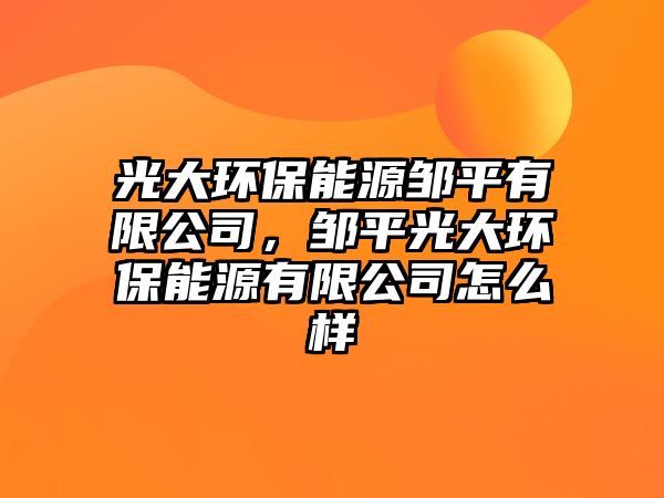 光大環(huán)保能源鄒平有限公司，鄒平光大環(huán)保能源有限公司怎么樣