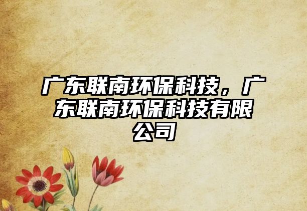 廣東聯(lián)南環(huán)?？萍?，廣東聯(lián)南環(huán)保科技有限公司