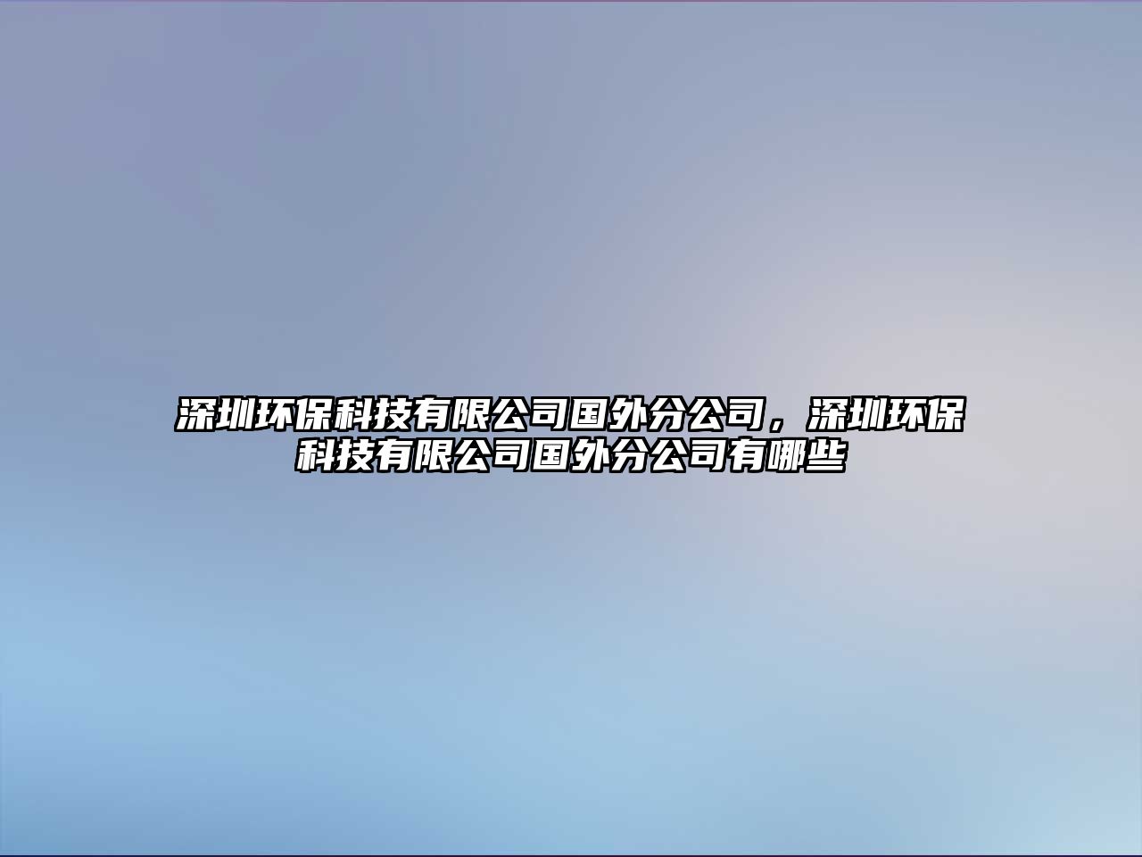 深圳環(huán)保科技有限公司國(guó)外分公司，深圳環(huán)?？萍加邢薰緡?guó)外分公司有哪些