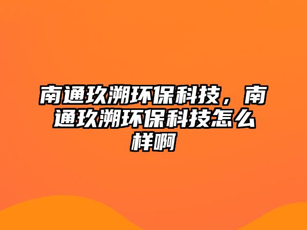 南通玖溯環(huán)?？萍?，南通玖溯環(huán)保科技怎么樣啊