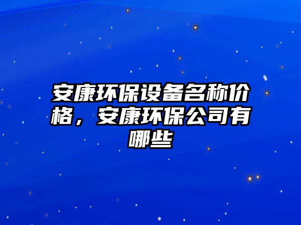 安康環(huán)保設備名稱價格，安康環(huán)保公司有哪些