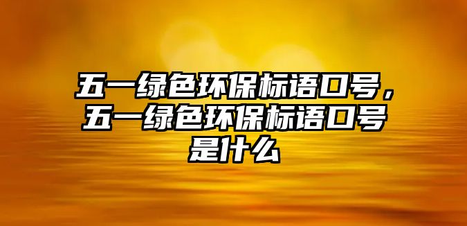 五一綠色環(huán)保標(biāo)語口號，五一綠色環(huán)保標(biāo)語口號是什么