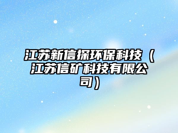 江蘇新信探環(huán)?？萍迹ńK信礦科技有限公司）