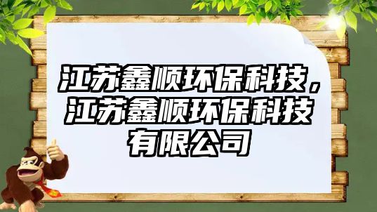 江蘇鑫順環(huán)保科技，江蘇鑫順環(huán)?？萍加邢薰? class=